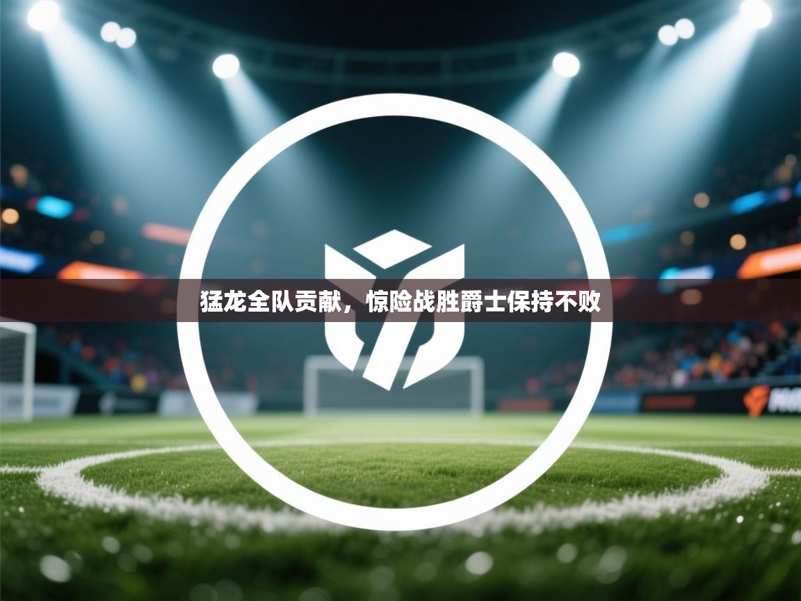 开云体育app下载-猛龙全队贡献,惊险战胜爵士保持不败 第2张