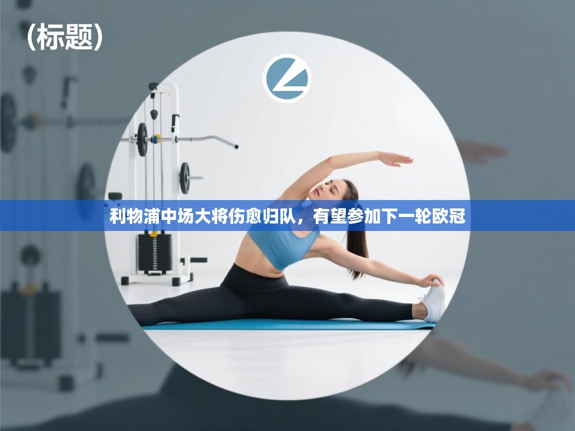 开云体育旧版下载地址-利物浦中场大将伤愈归队，有望参加下一轮欧冠  第1张