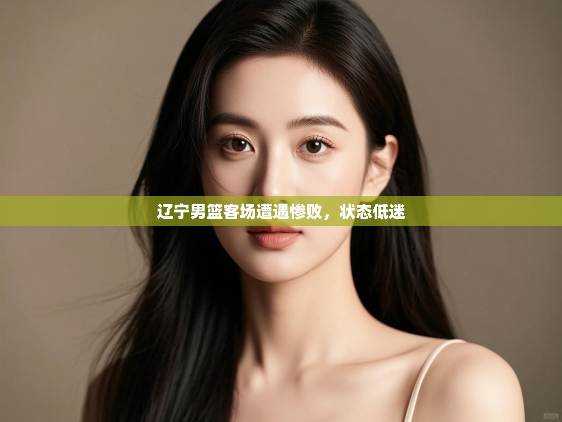 -辽宁男篮客场遭遇惨败，状态低迷  第1张