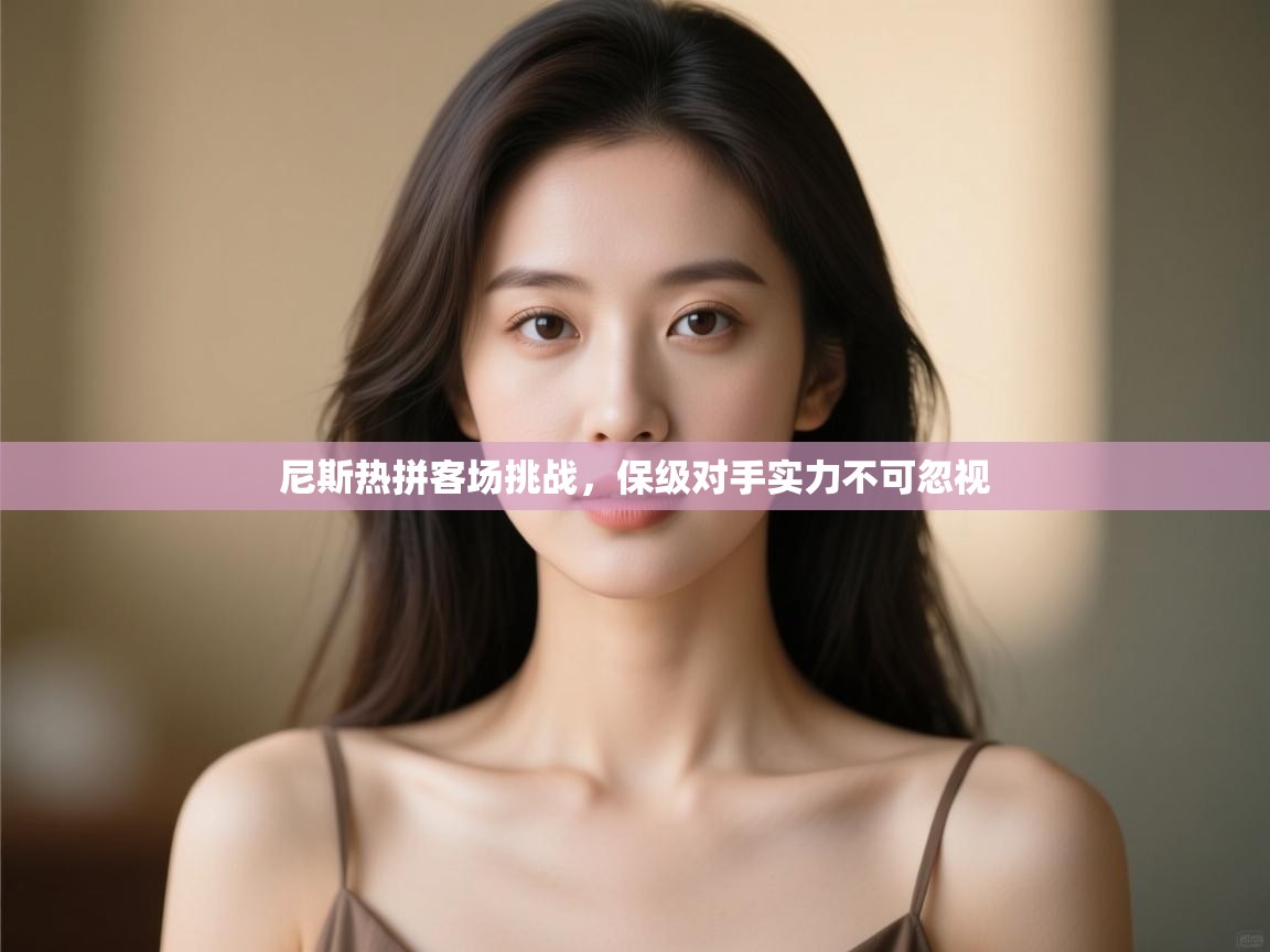 开云体育苹果版下载-尼斯热拼客场挑战,保级对手实力不可忽视 第2张