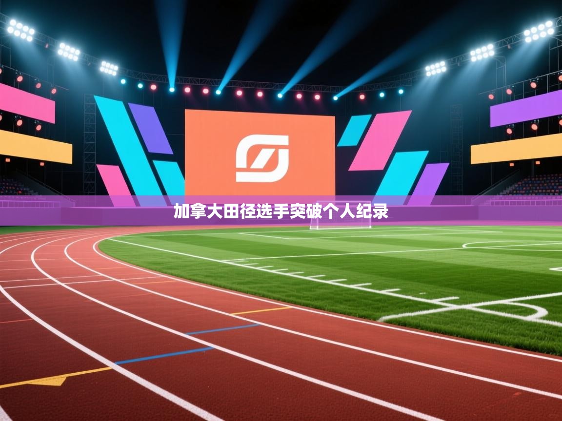 开云体育app安装-加拿大田径选手突破个人纪录 第1张
