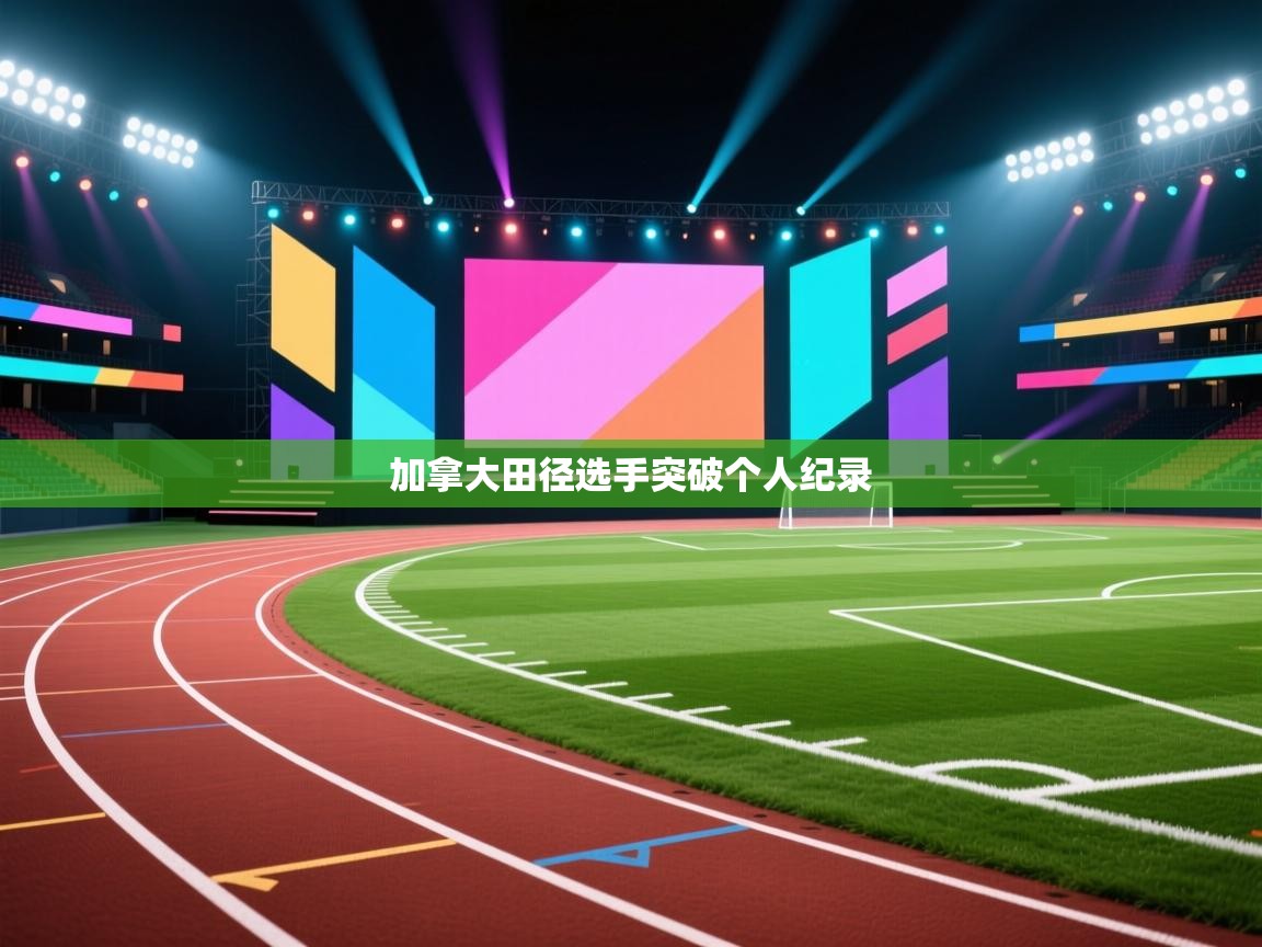 开云体育app安装-加拿大田径选手突破个人纪录 第2张