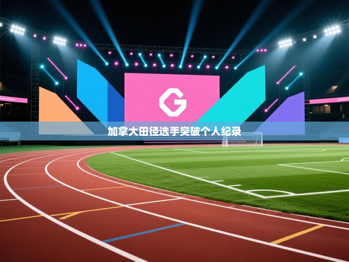 开云体育app安装-加拿大田径选手突破个人纪录 第4张