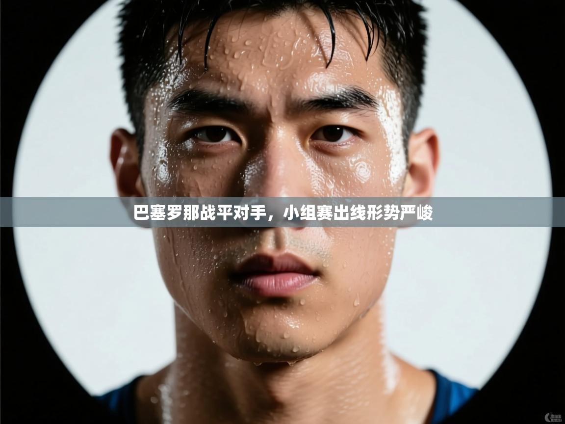 开云体育app投诉-巴塞罗那战平对手,小组赛出线形势严峻 第1张