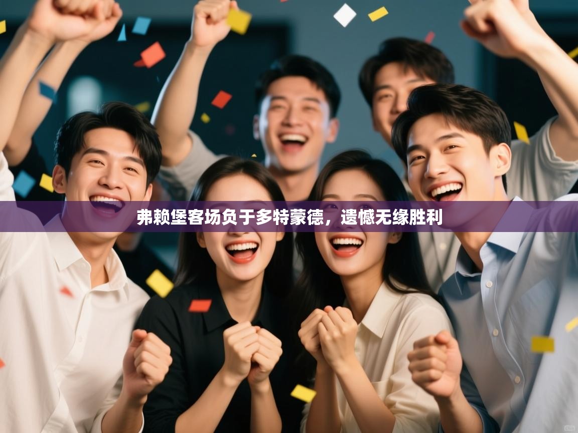 kaiyun开运·体育官方网站-弗赖堡客场负于多特蒙德,遗憾无缘胜利 第1张