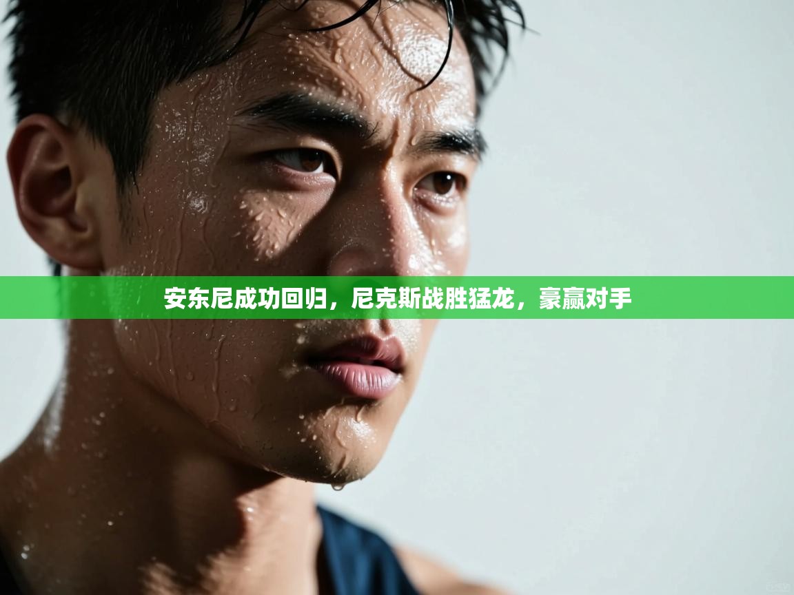 开云体育消息订阅关闭-安东尼成功回归,尼克斯战胜猛龙,豪赢对手 第1张