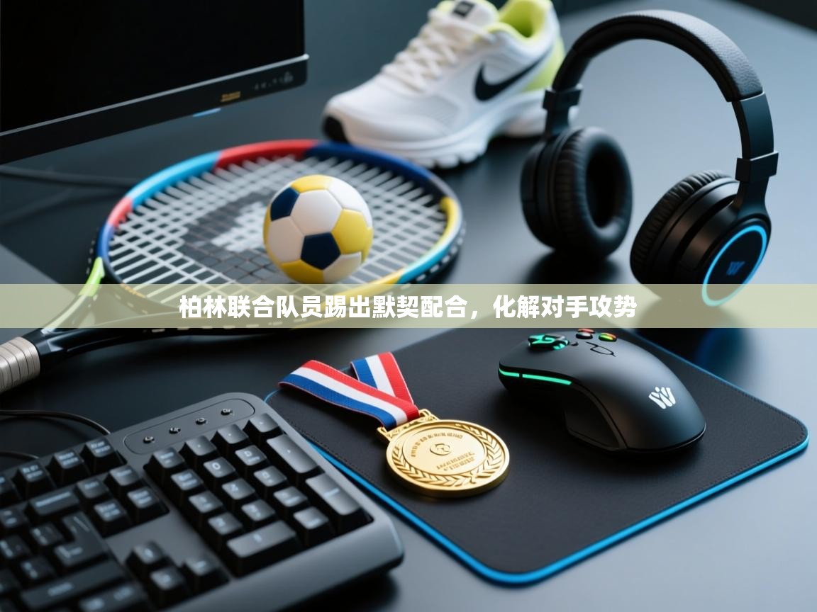 云开体育-柏林联合队员踢出默契配合,化解对手攻势 第3张