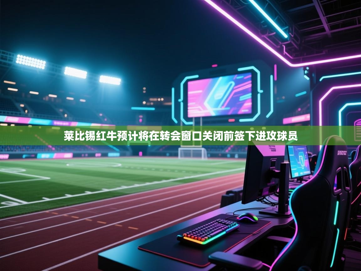 开云体育app官网入口网页版-莱比锡红牛预计将在转会窗口关闭前签下进攻球员  第1张