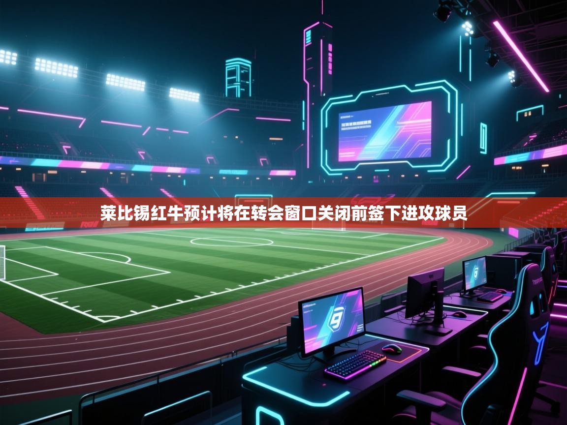 开云体育app官网入口网页版-莱比锡红牛预计将在转会窗口关闭前签下进攻球员  第2张