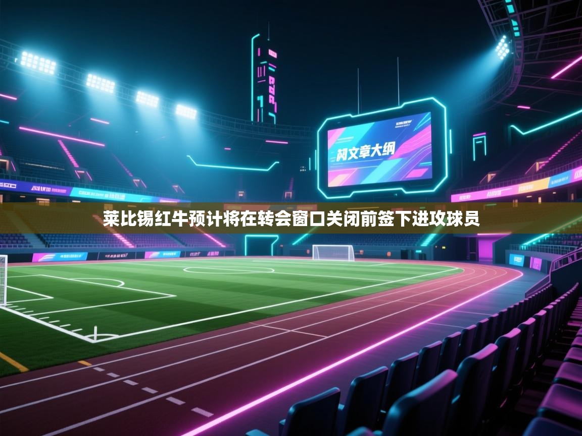 开云体育app官网入口网页版-莱比锡红牛预计将在转会窗口关闭前签下进攻球员  第4张