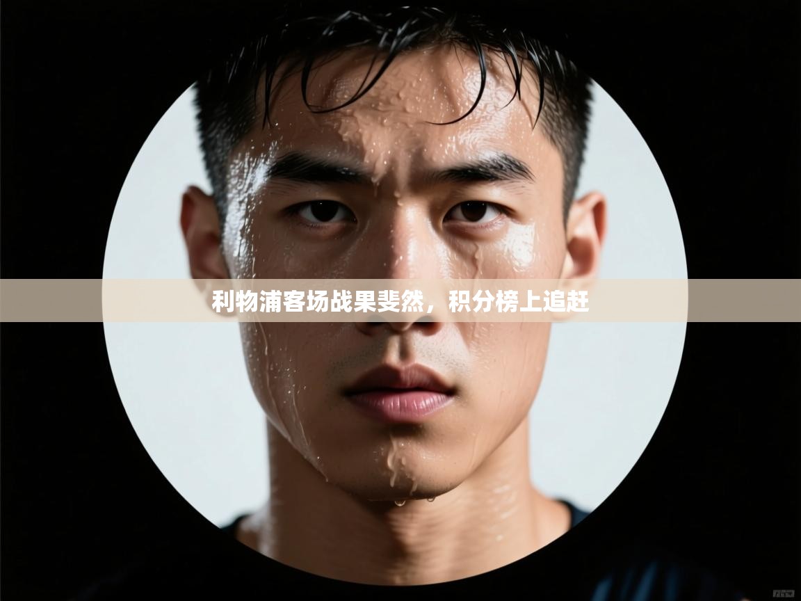 开云体育忘记密码找回-利物浦客场战果斐然，积分榜上追赶  第1张