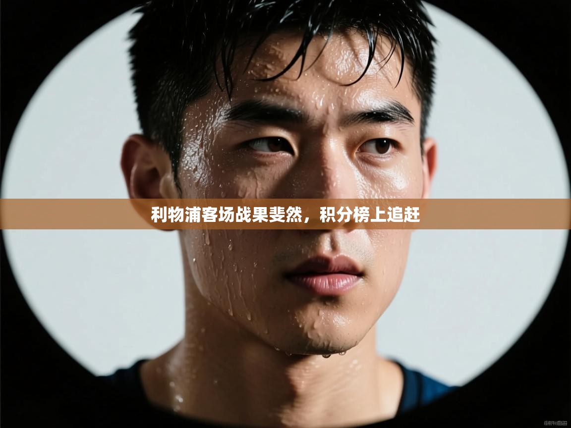 开云体育忘记密码找回-利物浦客场战果斐然，积分榜上追赶  第3张