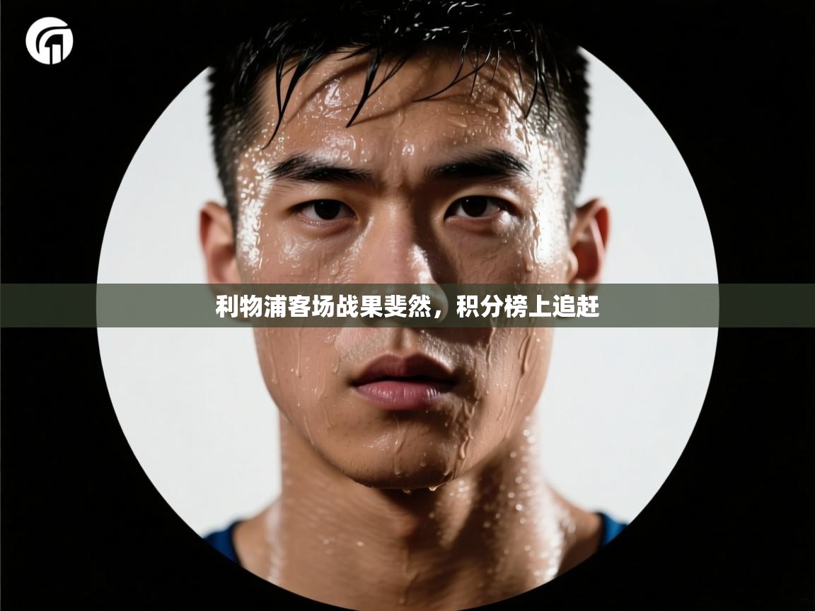 开云体育忘记密码找回-利物浦客场战果斐然，积分榜上追赶  第4张