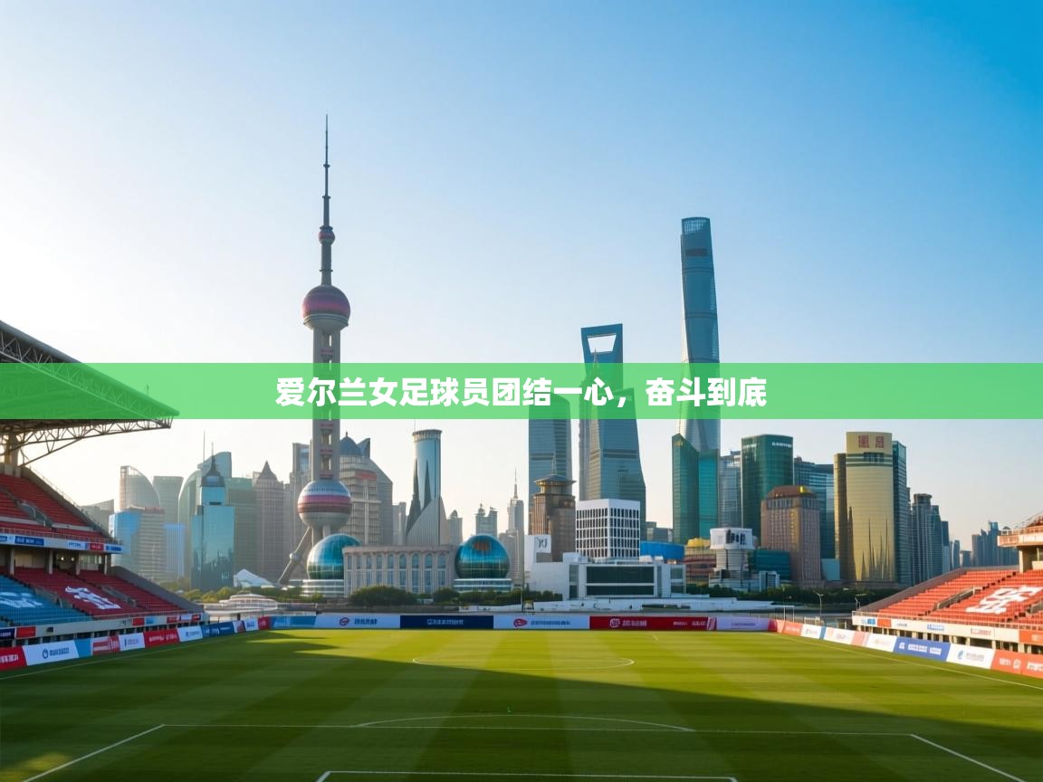 开云数据-爱尔兰女足球员团结一心，奋斗到底  第1张