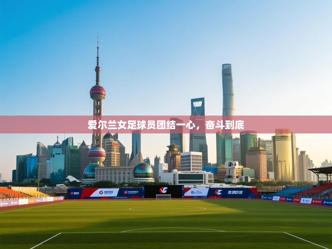 开云数据-爱尔兰女足球员团结一心，奋斗到底  第3张