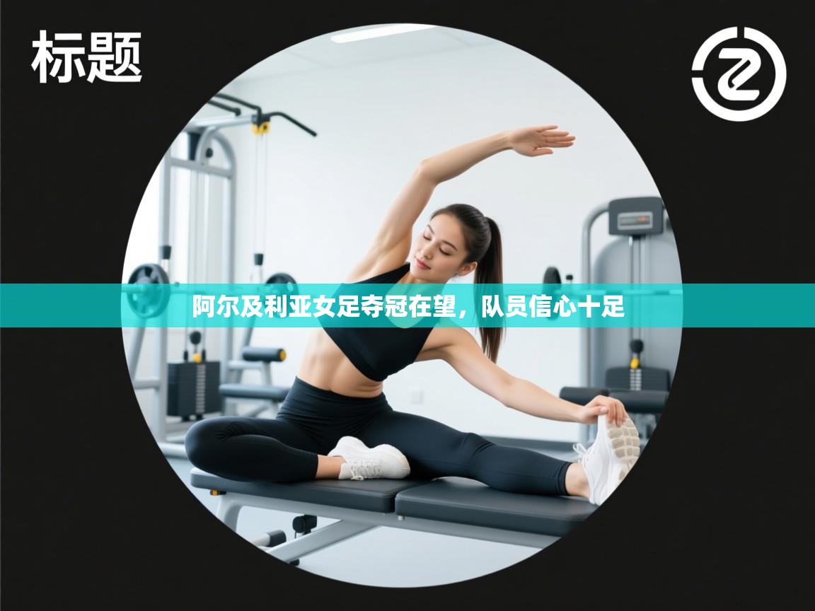 开云体育客服在线咨询-阿尔及利亚女足夺冠在望，队员信心十足  第2张