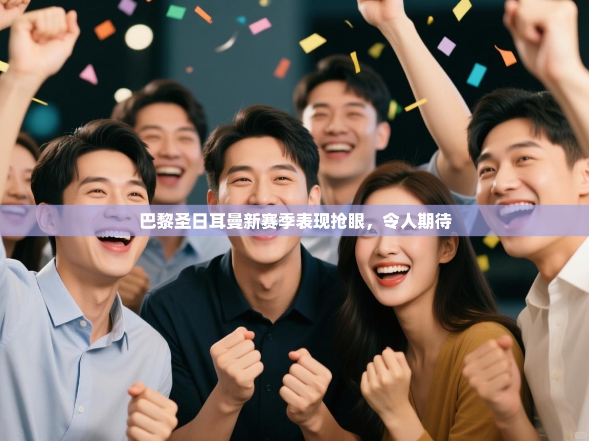 开云体育注册下载-巴黎圣日耳曼新赛季表现抢眼，令人期待  第1张