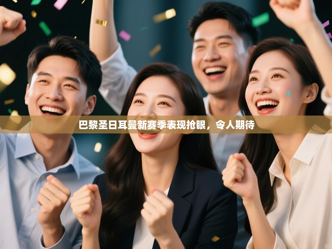 开云体育注册下载-巴黎圣日耳曼新赛季表现抢眼，令人期待  第3张