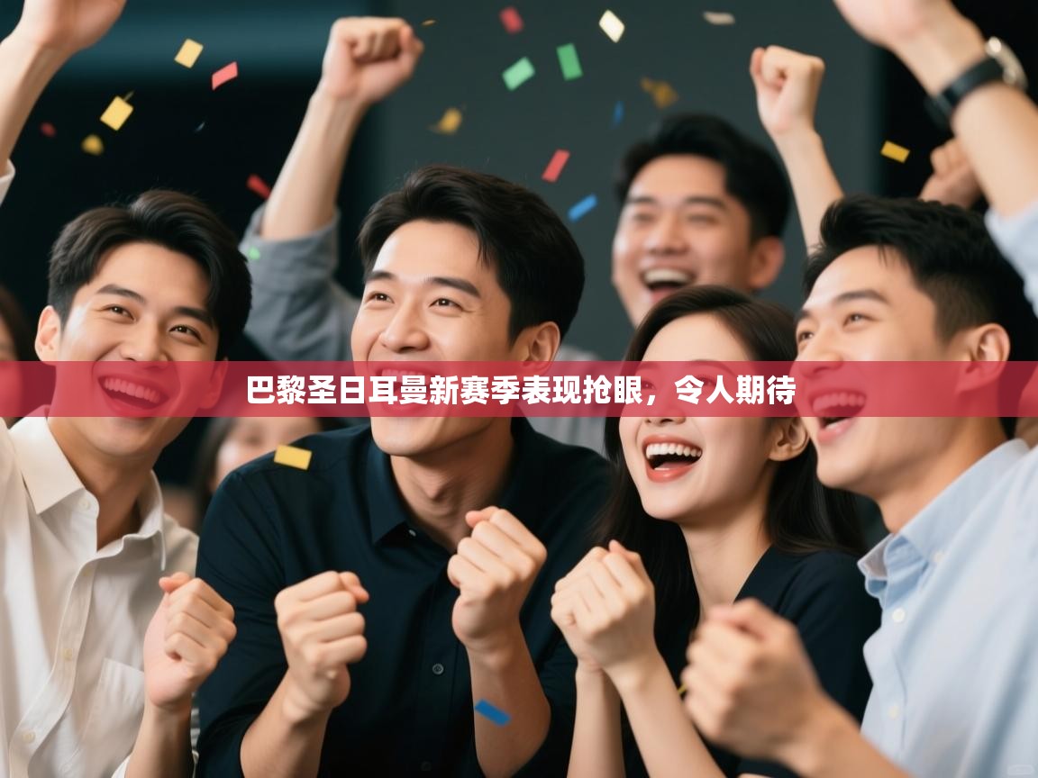 开云体育注册下载-巴黎圣日耳曼新赛季表现抢眼，令人期待  第4张