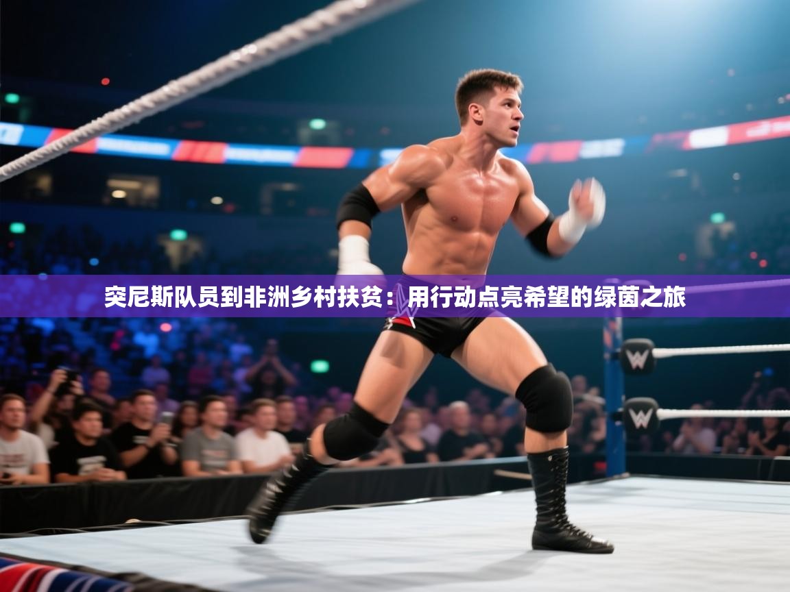 kaiyun体育入口-突尼斯队员到非洲乡村扶贫：用行动点亮希望的绿茵之旅  第3张