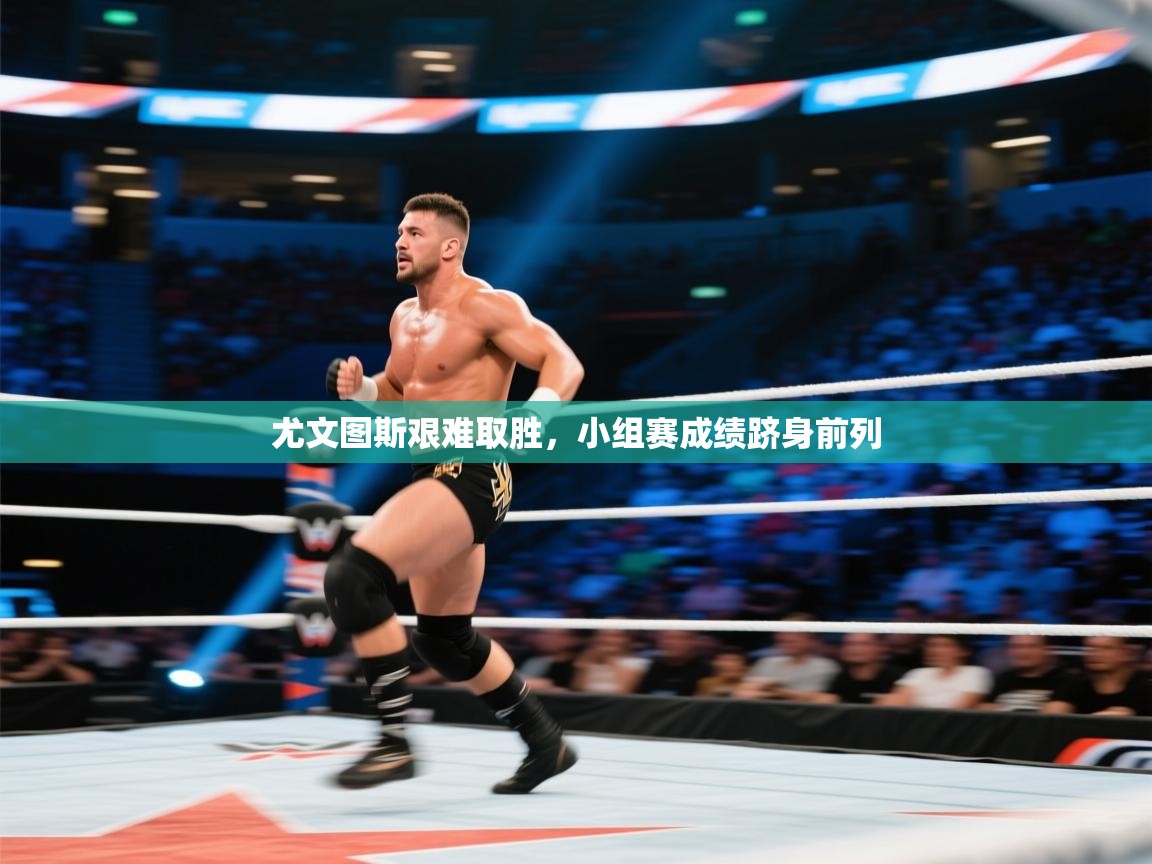 开云平台-尤文图斯艰难取胜,小组赛成绩跻身前列 第3张