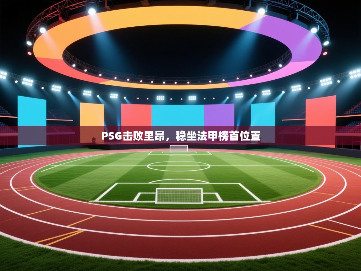开云登录-PSG击败里昂,稳坐法甲榜首位置 第2张