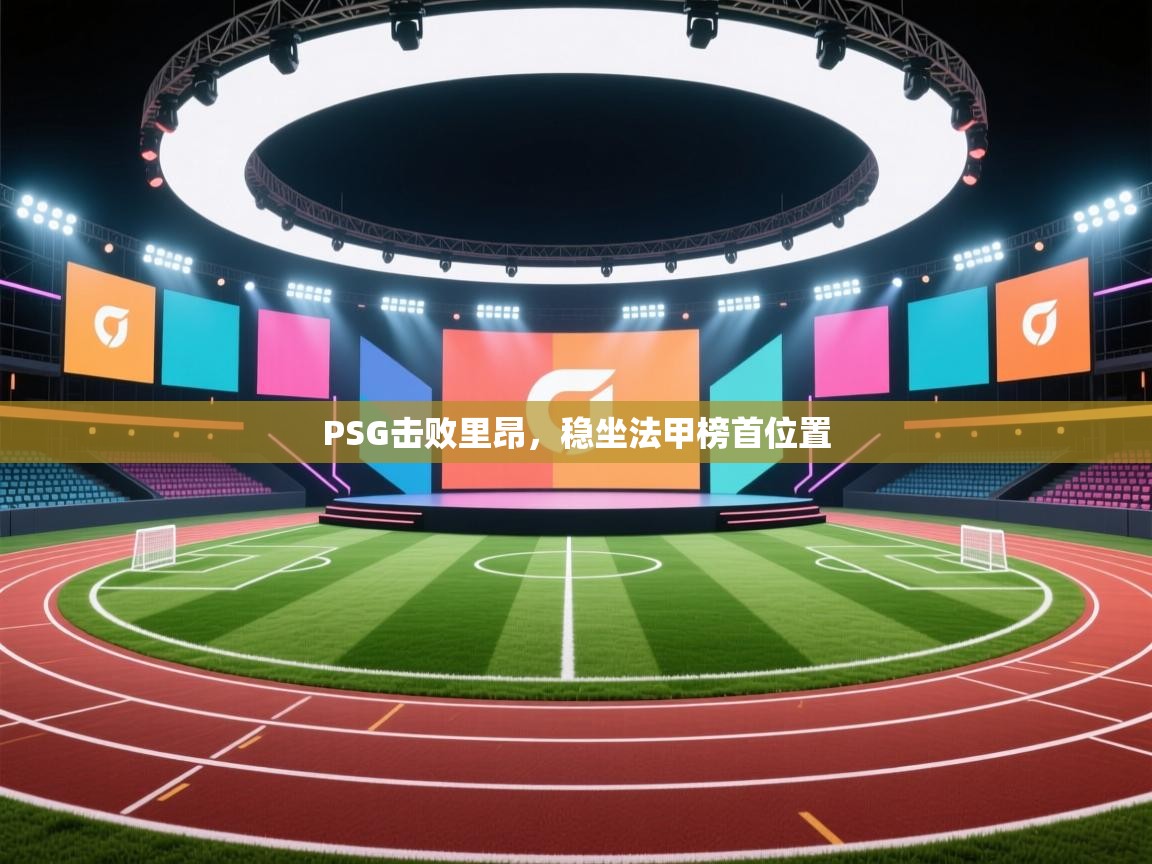 开云登录-PSG击败里昂,稳坐法甲榜首位置 第1张