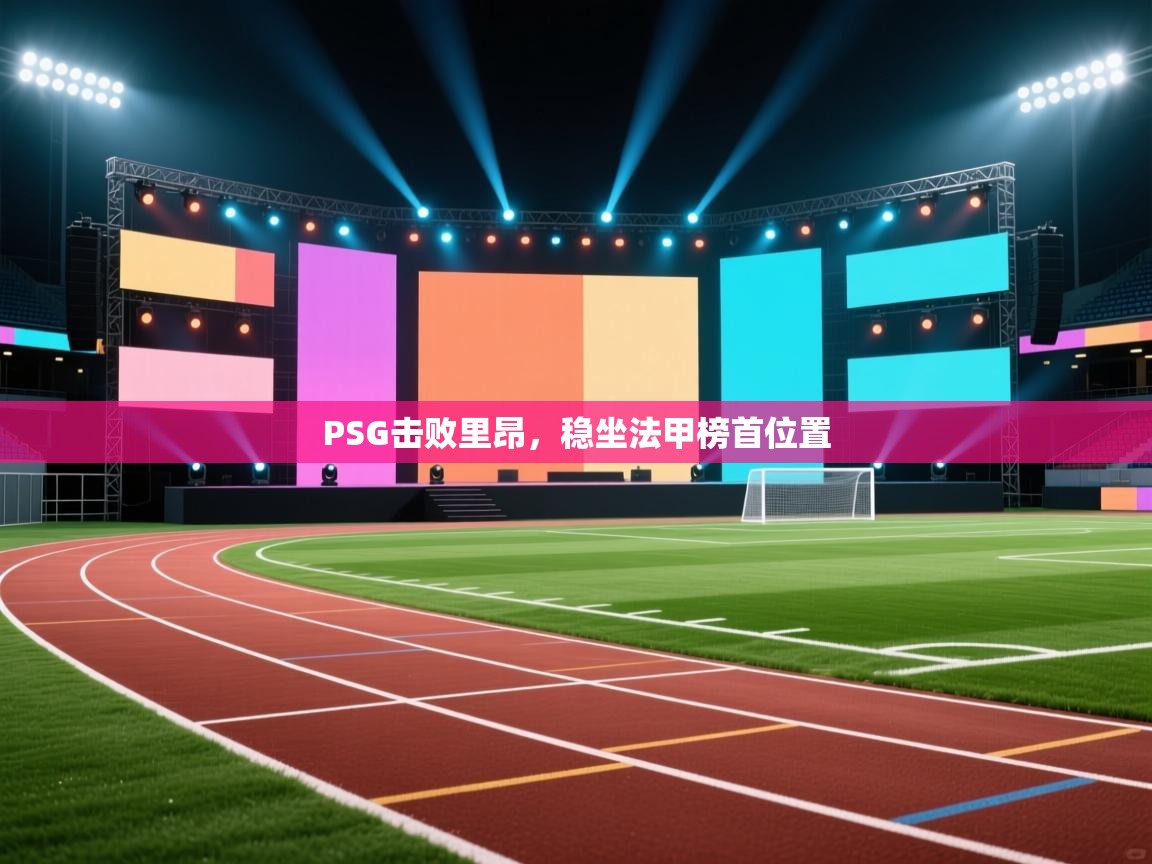 开云登录-PSG击败里昂,稳坐法甲榜首位置 第4张