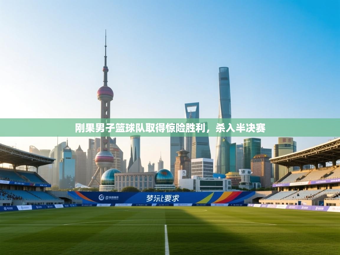 云开体育官网登录入口手机版-刚果男子篮球队取得惊险胜利，杀入半决赛  第2张