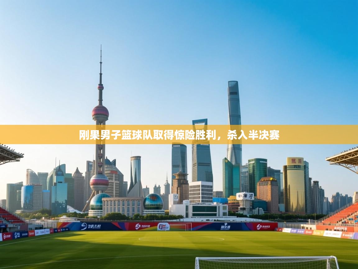 云开体育官网登录入口手机版-刚果男子篮球队取得惊险胜利，杀入半决赛  第3张