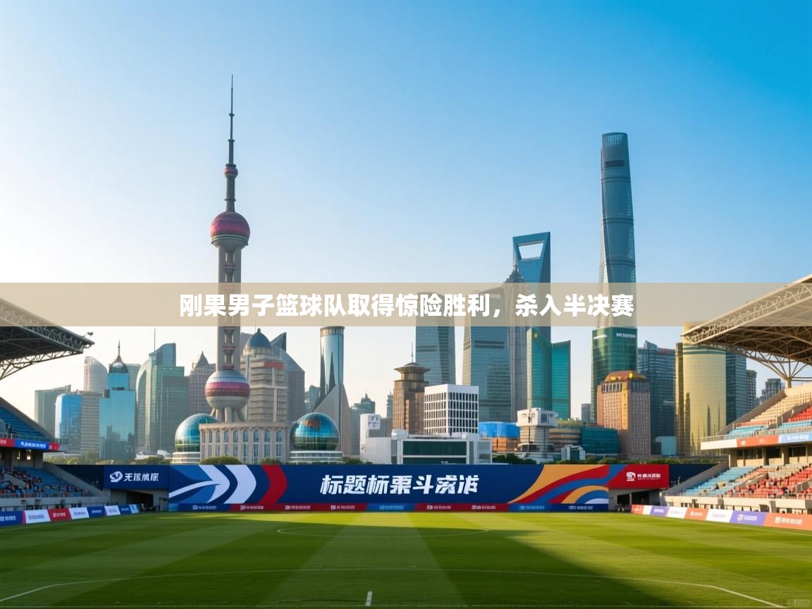 云开体育官网登录入口手机版-刚果男子篮球队取得惊险胜利，杀入半决赛  第4张