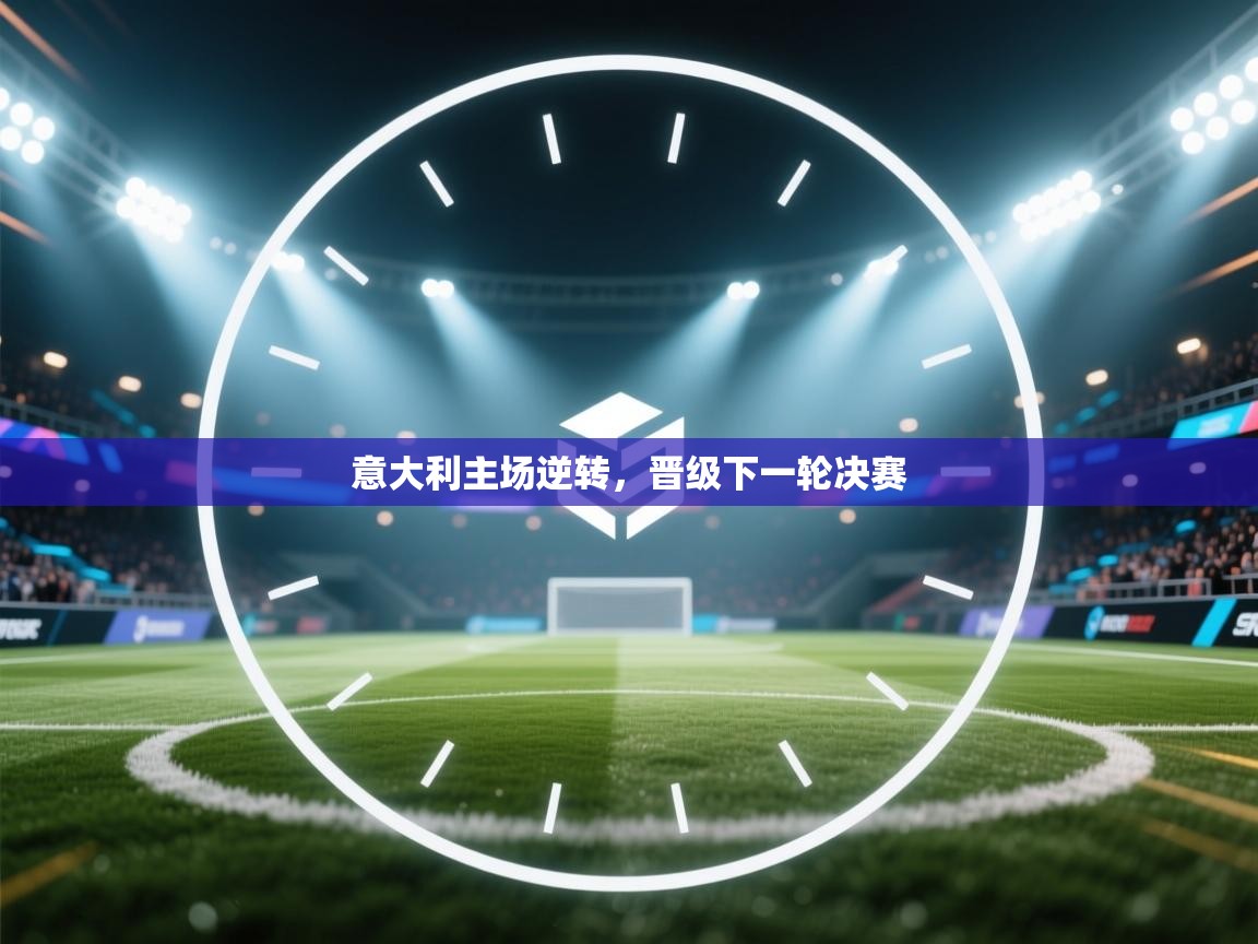 开云体育会员VIP开通-意大利主场逆转，晋级下一轮决赛  第1张