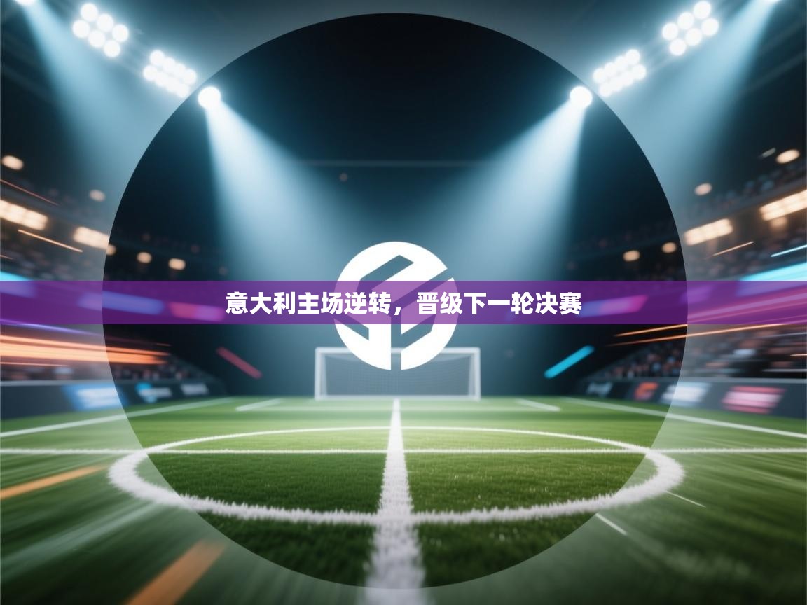 开云体育会员VIP开通-意大利主场逆转，晋级下一轮决赛  第3张