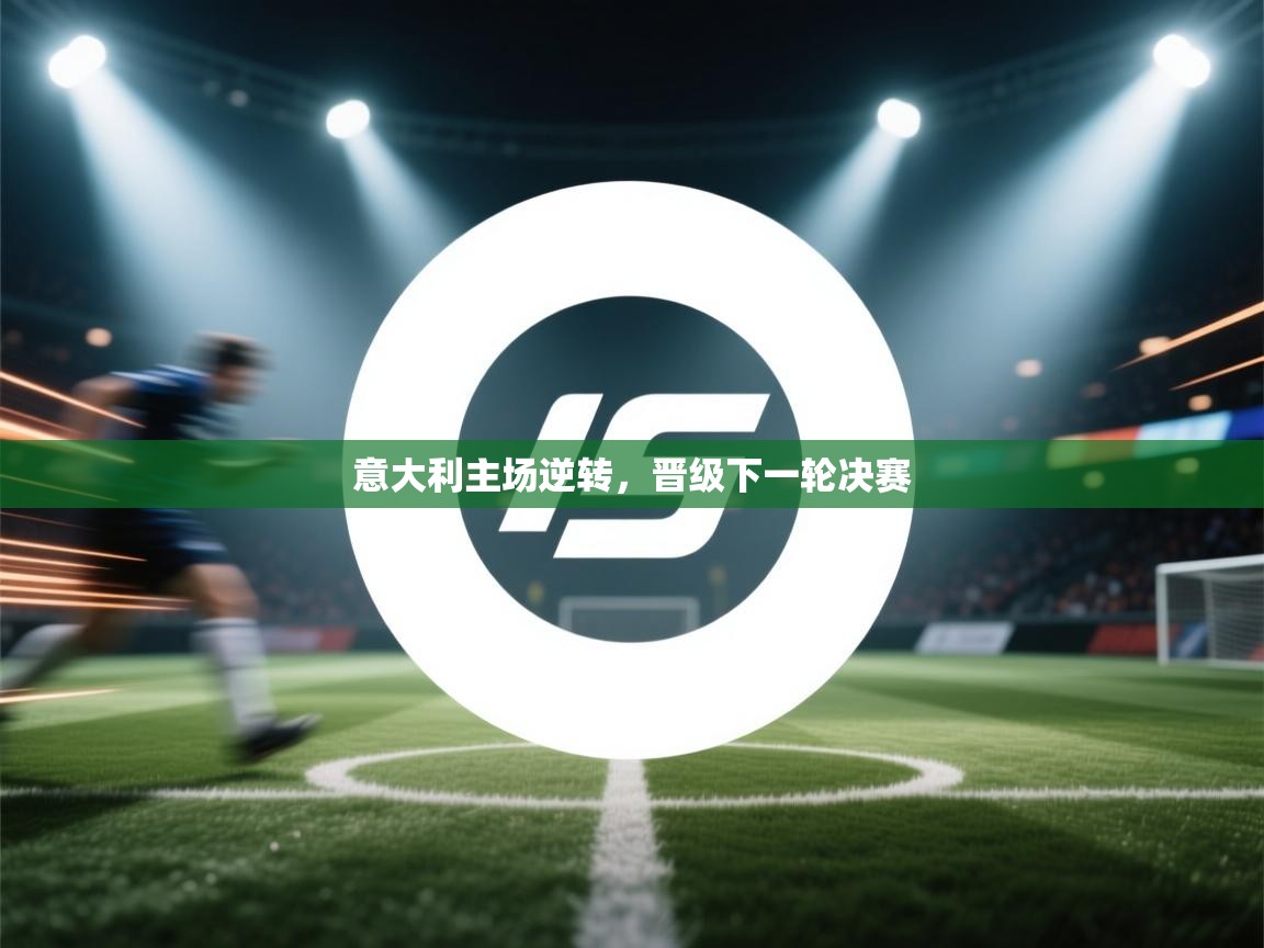 开云体育会员VIP开通-意大利主场逆转，晋级下一轮决赛  第4张